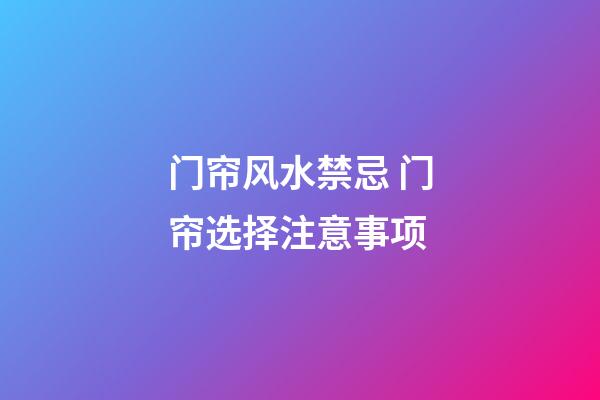 门帘风水禁忌 门帘选择注意事项
